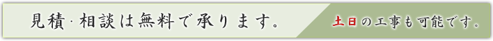 見積・相談は無料で承ります。土日の工事も可能です。